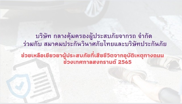 ช่วงเทศกาลสงกรานต์ 2565 บริษัท กลางคุ้มครองผู้ประสบภัยจากรถ จำกัด ร่วมกับสมาคมประกันวินาศภัยไทยและบริษัทประกันภัยช่วยเหลือเยียวยาผู้ประสบภัยที่เสียชีวิตจากอุบัติเหตุทางถนนทันทีภายใน 24 ชั่วโมง