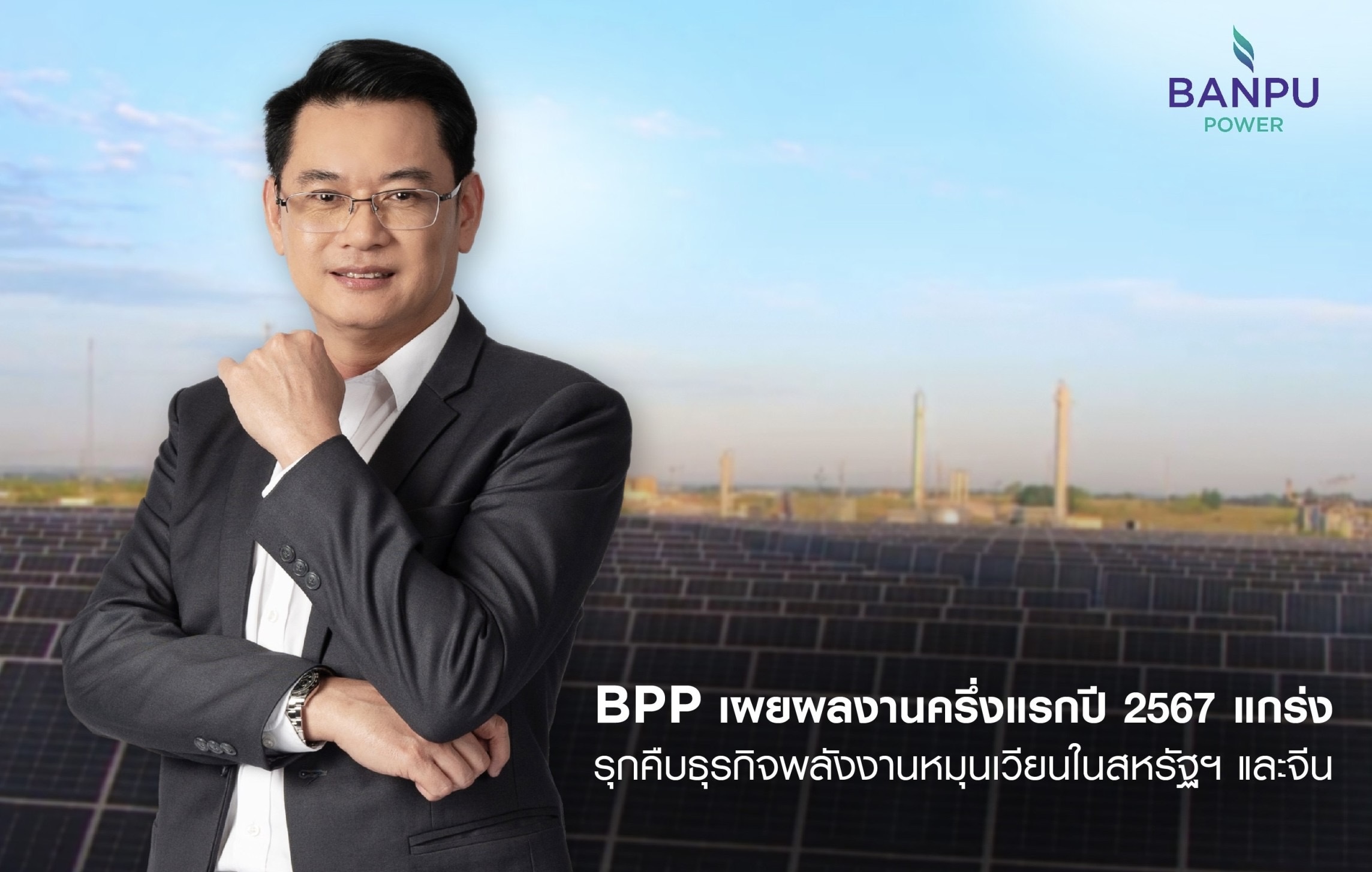 BPP เผยผลงานครึ่งแรกปี 2567 แกร่งรุกคืบธุรกิจพลังงานหมุนเวียนในสหรัฐฯ และจีน